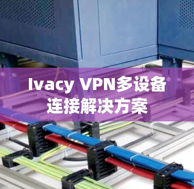 Ivacy VPN多设备连接解决方案