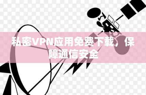私密VPN应用免费下载，保障通信安全