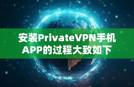 安装PrivateVPN手机APP的过程大致如下