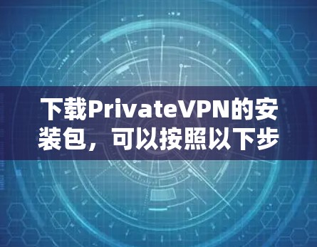 下载PrivateVPN的安装包，可以按照以下步骤进行