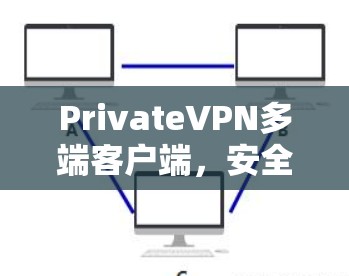PrivateVPN多端客户端，安全连接无限可能