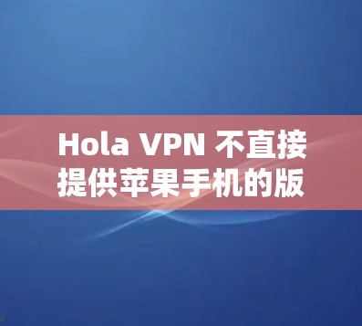 Hola VPN 不直接提供苹果手机的版本，因为苹果的应用商店有严格的审核政策，限制了类似VPN服务的应用。因此，你需要通过其他方式来安装Holo VPN