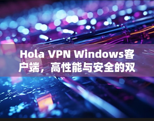 Hola VPN Windows客户端，高性能与安全的双重保障