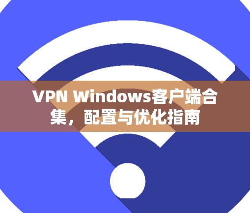 VPN Windows客户端合集，配置与优化指南