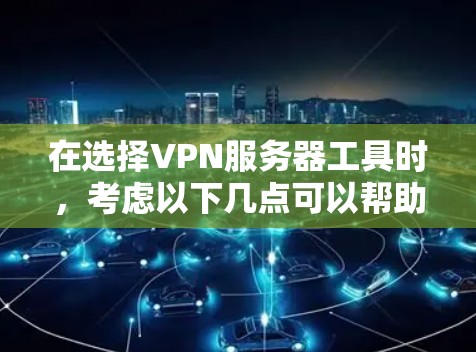 在选择VPN服务器工具时，考虑以下几点可以帮助你做出明智的决定