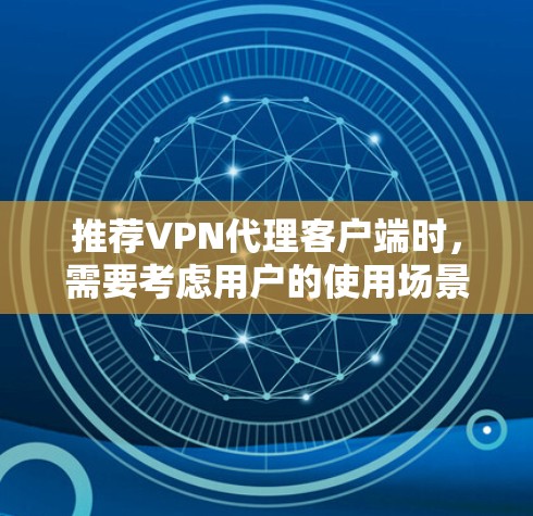 推荐VPN代理客户端时，需要考虑用户的使用场景和需求。以下是针对不同用户群体的推荐