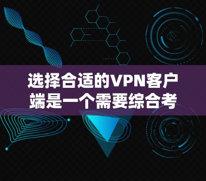 选择合适的VPN客户端是一个需要综合考虑多个因素的过程。以下是根据您的需求和场景整理的选择建议