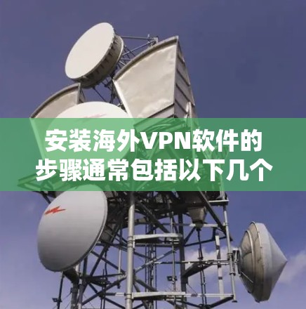安装海外VPN软件的步骤通常包括以下几个关键环节