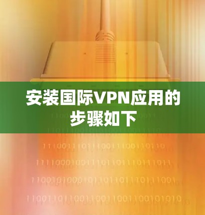 安装国际VPN应用的步骤如下