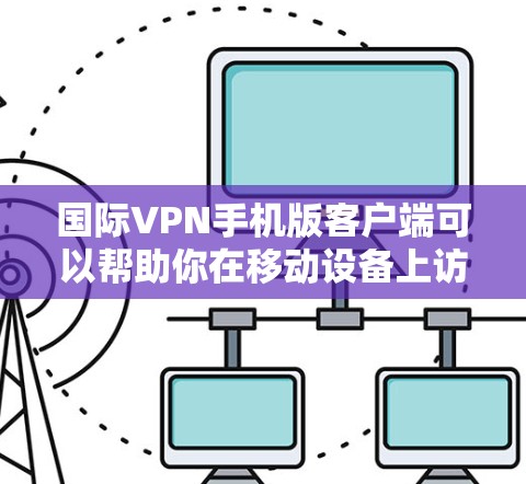 国际VPN手机版客户端可以帮助你在移动设备上访问受地区限制的内容或网站。以下是一些流行的国际VPN服务和它们的手机版客户端推荐