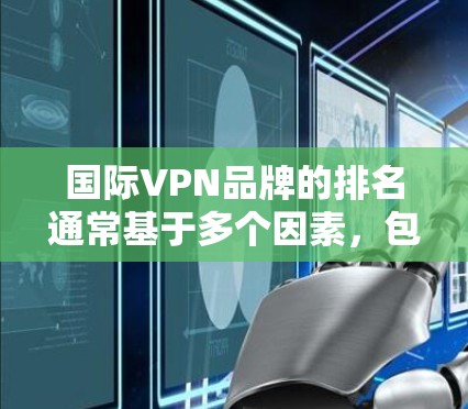 国际VPN品牌的排名通常基于多个因素，包括速度、隐私保护、多设备支持、客户端质量和价格等。以下是对国际VPN品牌的分析和排名总结