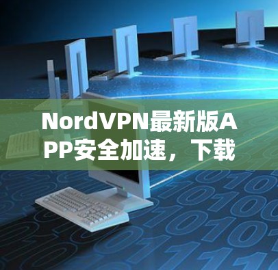 NordVPN最新版APP安全加速，下载体验更优质