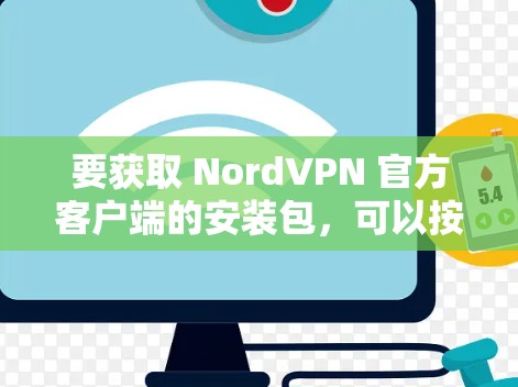 要获取 NordVPN 官方客户端的安装包，可以按照以下步骤操作