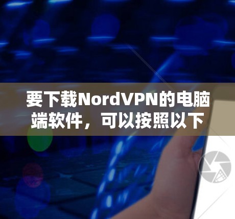 要下载NordVPN的电脑端软件，可以按照以下步骤操作