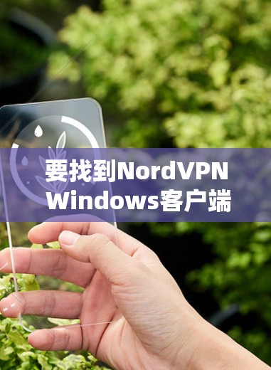 要找到NordVPN Windows客户端的最新版本，请按照以下步骤操作