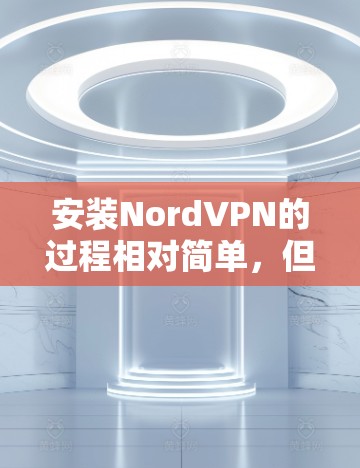安装NordVPN的过程相对简单，但为了确保顺利完成，请按照以下步骤操作