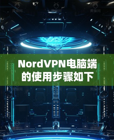 NordVPN电脑端的使用步骤如下