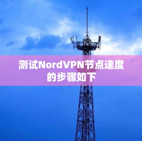 测试NordVPN节点速度的步骤如下