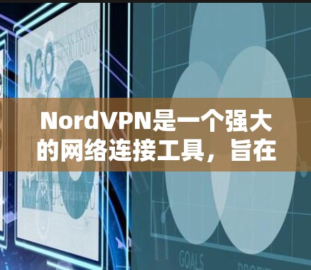 NordVPN是一个强大的网络连接工具，旨在通过虚拟专用网络（VPN）技术为用户提供安全的网络连接，保护隐私。以下是对NordVPN的详细分析和步骤指南