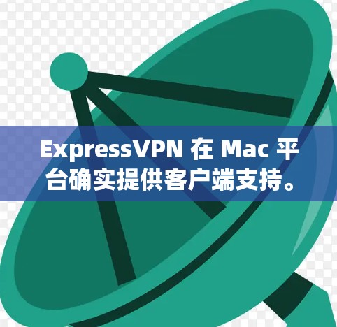 ExpressVPN 在 Mac 平台确实提供客户端支持。以下是获取和确认软件版本的步骤
