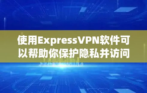 使用ExpressVPN软件可以帮助你保护隐私并访问受限内容。以下是使用步骤和注意事项