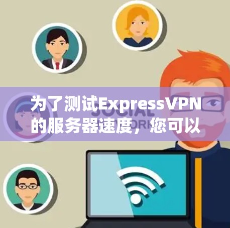 为了测试ExpressVPN的服务器速度，您可以按照以下步骤操作