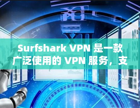 Surfshark VPN 是一款广泛使用的 VPN 服务，支持多种操作系统，包括 Windows。以下是关于 Surfshark VPN Windows 版本的一些详细信息和步骤