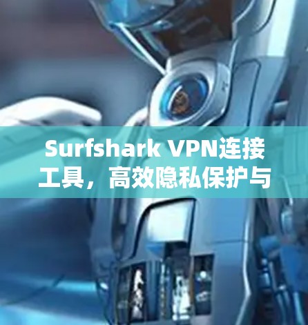Surfshark VPN连接工具，高效隐私保护与灵活多平台支持