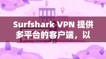 Surfshark VPN 提供多平台的客户端，以满足不同用户的需求。以下是其主要客户端的详细信息