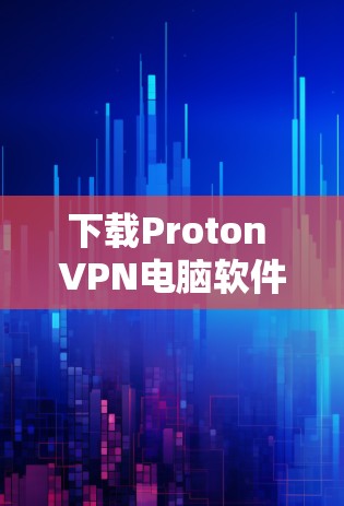 下载Proton VPN电脑软件的步骤如下