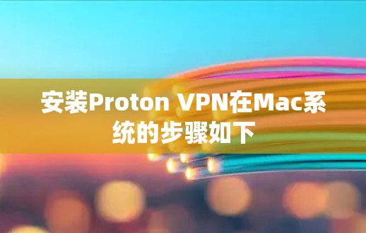 安装Proton VPN在Mac系统的步骤如下