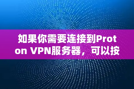 如果你需要连接到Proton VPN服务器，可以按照以下步骤操作