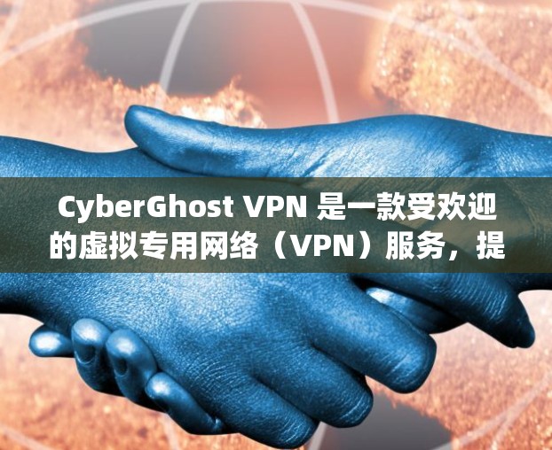 CyberGhost VPN 是一款受欢迎的虚拟专用网络（VPN）服务，提供安全、匿名和高速的网络连接。以下是如何在多个平台上下载 CyberGhost VPN 的步骤
