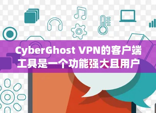 CyberGhost VPN的客户端工具是一个功能强大且用户友好的解决方案，适用于各类用户，无论是普通用户还是技术人员。以下是对其客户端工具的详细分析