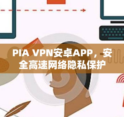 PIA VPN安卓APP，安全高速网络隐私保护解析