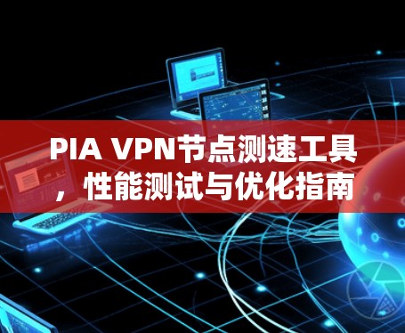 PIA VPN节点测速工具，性能测试与优化指南