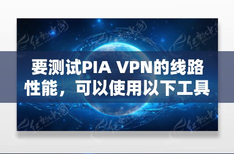 要测试PIA VPN的线路性能，可以使用以下工具和方法