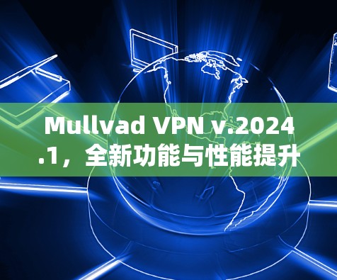 Mullvad VPN v.2024.1，全新功能与性能提升