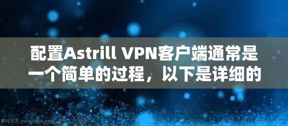 配置Astrill VPN客户端通常是一个简单的过程，以下是详细的步骤