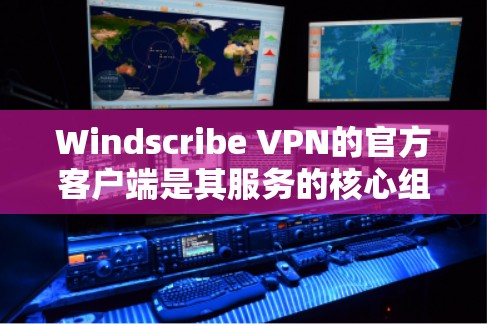 Windscribe VPN的官方客户端是其服务的核心组成部分，用于用户连接到VPN服务器并保护隐私。以下是使用Windscribe VPN官方客户端的基本步骤