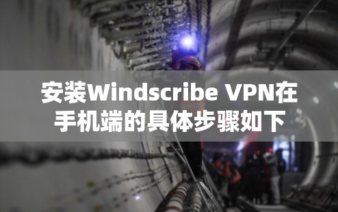 安装Windscribe VPN在手机端的具体步骤如下