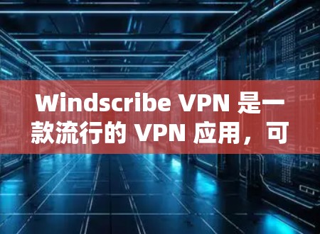 Windscribe VPN 是一款流行的 VPN 应用，可以帮助用户保护隐私、匿名上网、跨地区访问受限内容等。以下是下载 Windscribe VPN 的步骤