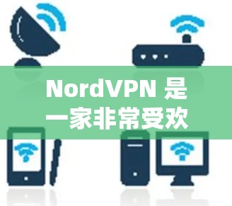 NordVPN 是一家非常受欢迎的 VPN 服务提供商，以下是它的主要特点和优点