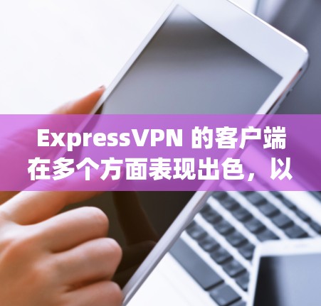 ExpressVPN 的客户端在多个方面表现出色，以下是对其客户端的详细评价