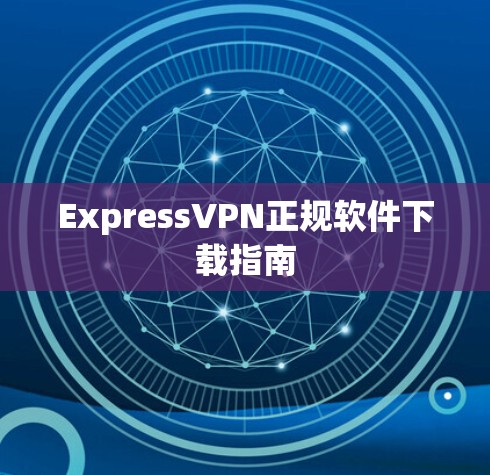 ExpressVPN正规软件下载指南