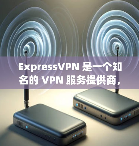 ExpressVPN 是一个知名的 VPN 服务提供商，广泛被推荐用于保护隐私、匿名网上活动、绕过地理限制等多种用途。以下是一些理由，为什么 ExpressVPN 可能是一个不错的选择