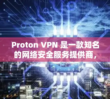 Proton VPN 是一款知名的网络安全服务提供商，他们的产品包括 VPN、安全邮件和通讯应用。以下是关于 Proton VPN 的一些详细信息，帮助你了解其优缺点以及是否适合你的需求