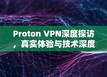 Proton VPN深度探访，真实体验与技术深度分析