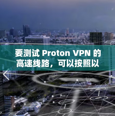 要测试 Proton VPN 的高速线路，可以按照以下步骤进行
