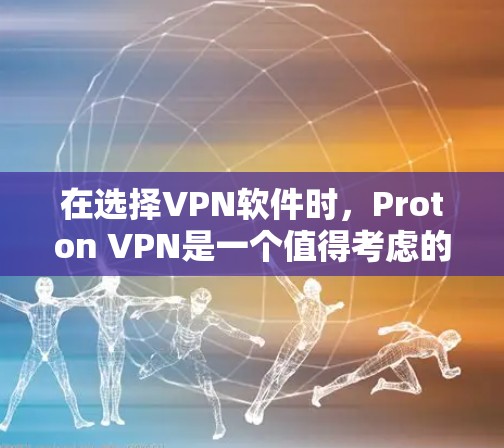在选择VPN软件时，Proton VPN是一个值得考虑的选项，尤其是对于重视隐私和安全的用户。以下是Proton VPN的详细分析和建议